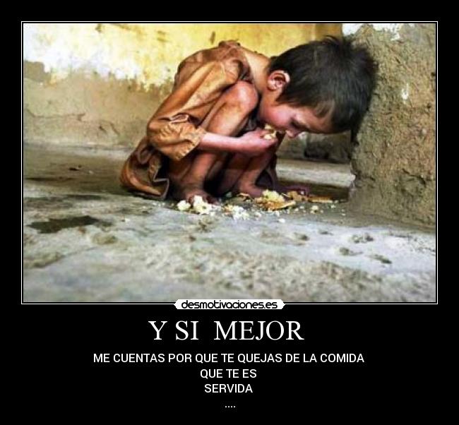 Y SI MEJOR - ME CUENTAS POR QUE TE QUEJAS DE LA COMIDA
QUE TE ES
SERVIDA
....