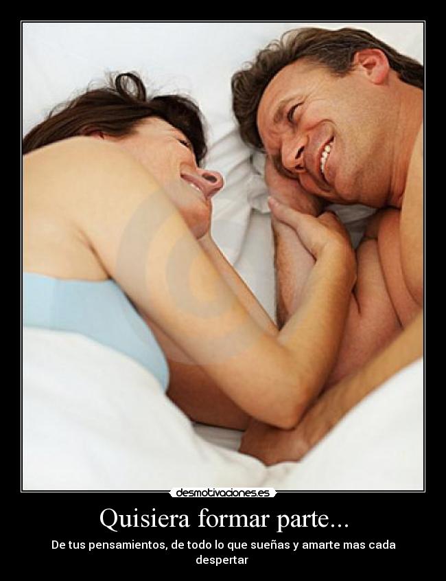 Quisiera formar parte... - De tus pensamientos, de todo lo que sueñas y amarte mas cada despertar ♥