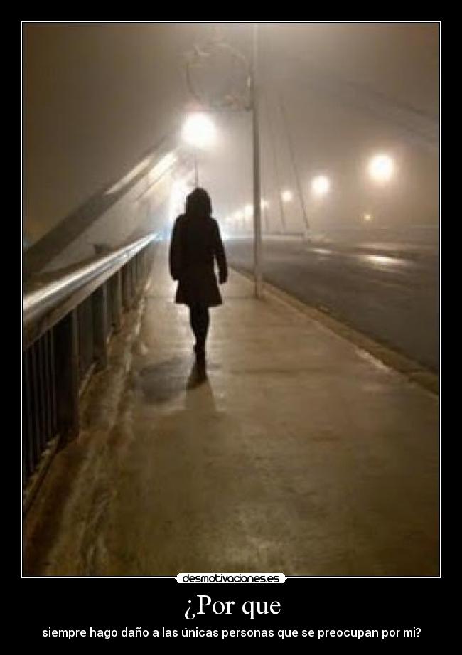 ¿Por que - siempre hago daño a las únicas personas que se preocupan por mi?
