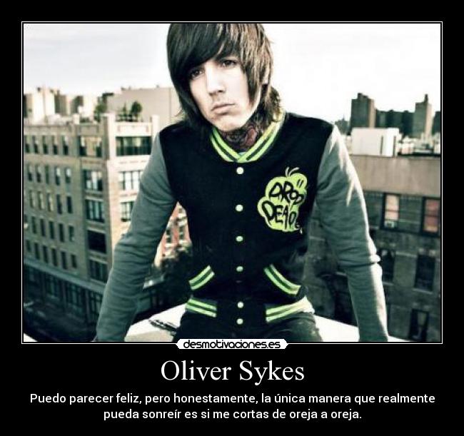 Oliver Sykes - Puedo parecer feliz, pero honestamente, la única manera que realmente
pueda sonreír es si me cortas de oreja a oreja.