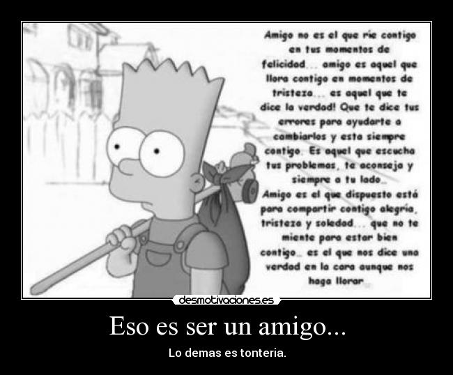 Eso es ser un amigo... - Lo demas es tonteria.