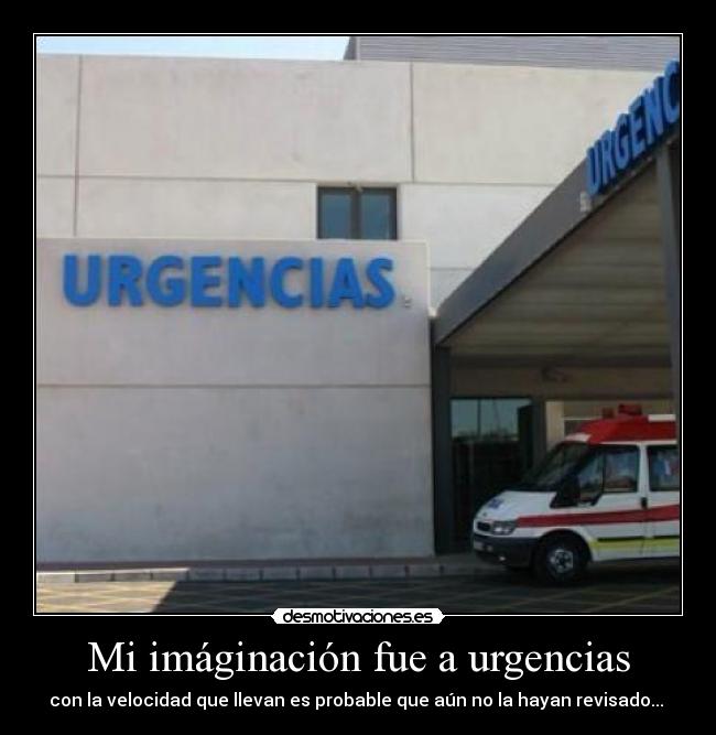 Mi imáginación fue a urgencias - con la velocidad que llevan es probable que aún no la hayan revisado...