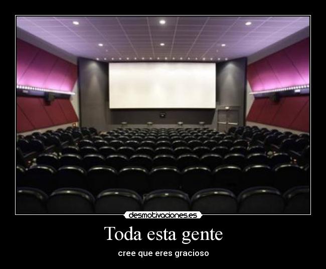 Toda esta gente - cree que eres gracioso