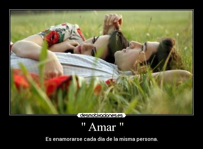  Amar  - Es enamorarse cada día de la misma persona.