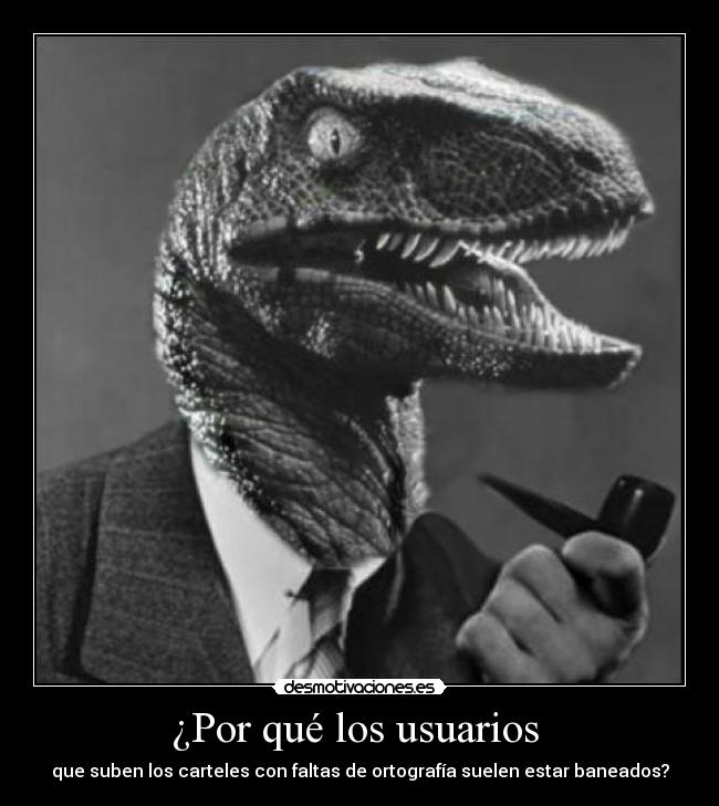 ¿Por qué los usuarios  - que suben los carteles con faltas de ortografía suelen estar baneados?