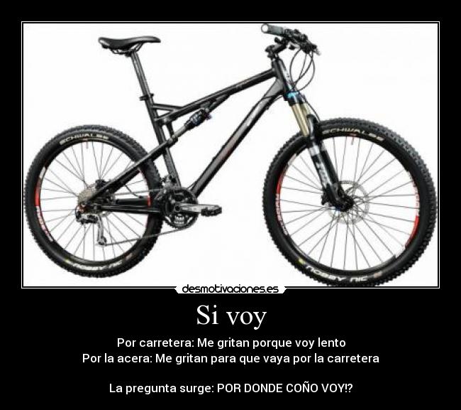 Si voy - Por carretera: Me gritan porque voy lento
Por la acera: Me gritan para que vaya por la carretera
La pregunta surge: POR DONDE COÑO VOY!?