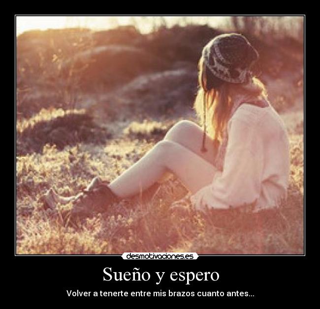 Sueño y espero - Volver a tenerte entre mis brazos cuanto antes...