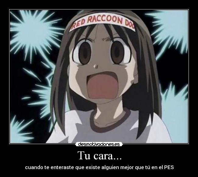 Tu cara... - cuando te enteraste que existe alguien mejor que tú en el PES