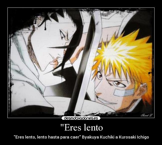 Eres lento - Eres lento, lento hasta para caer Byakuya Kuchiki a Kurosaki Ichigo