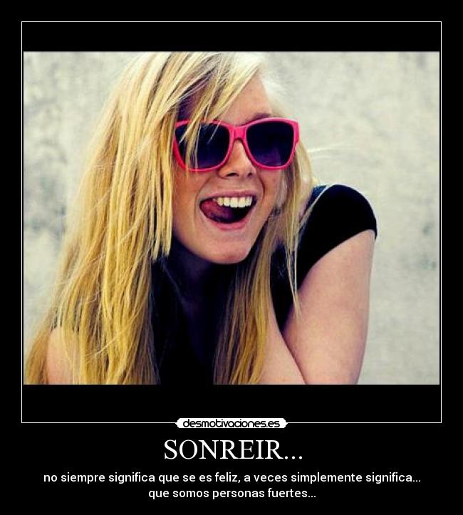 SONREIR... - no siempre significa que se es feliz, a veces simplemente significa...
que somos personas fuertes...