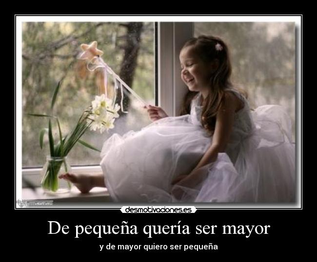 De pequeña quería ser mayor - y de mayor quiero ser pequeña