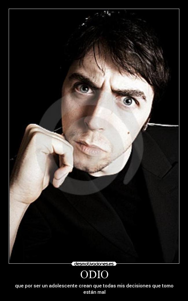 ODIO - que por ser un adolescente crean que todas mis decisiones que tomo están mal