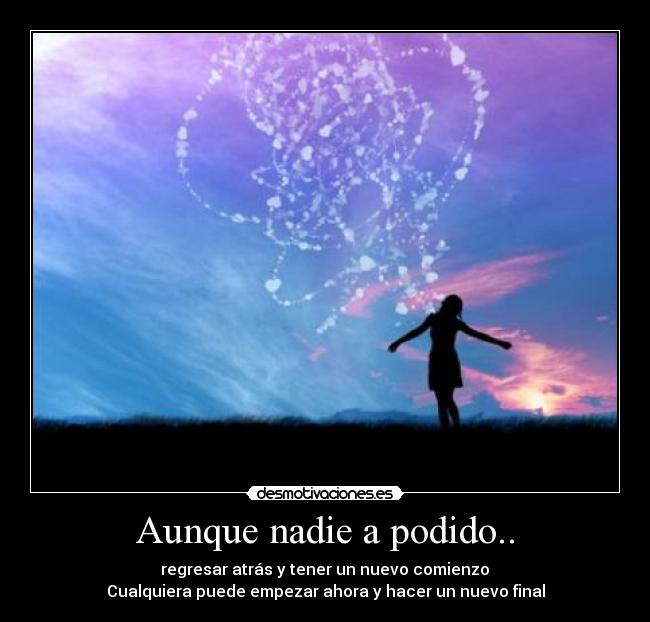 Aunque nadie a podido.. - regresar atrás y tener un nuevo comienzo
Cualquiera puede empezar ahora y hacer un nuevo final