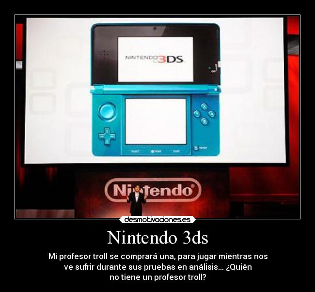 Nintendo 3ds - Mi profesor troll se comprará una, para jugar mientras nos
ve sufrir durante sus pruebas en análisis... ¿Quién
no tiene un profesor troll?