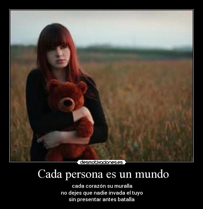 Cada persona es un mundo - cada corazón su muralla
no dejes que nadie invada el tuyo
sin presentar antes batalla