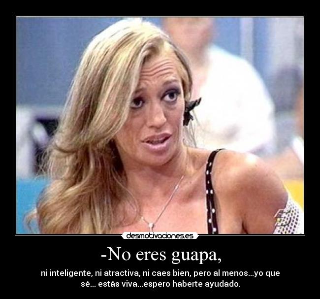 -No eres guapa, -