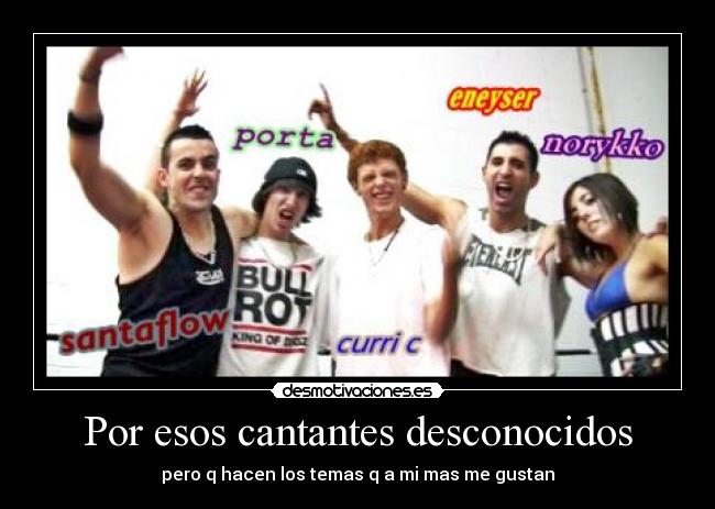 Por esos cantantes desconocidos - pero q hacen los temas q a mi mas me gustan