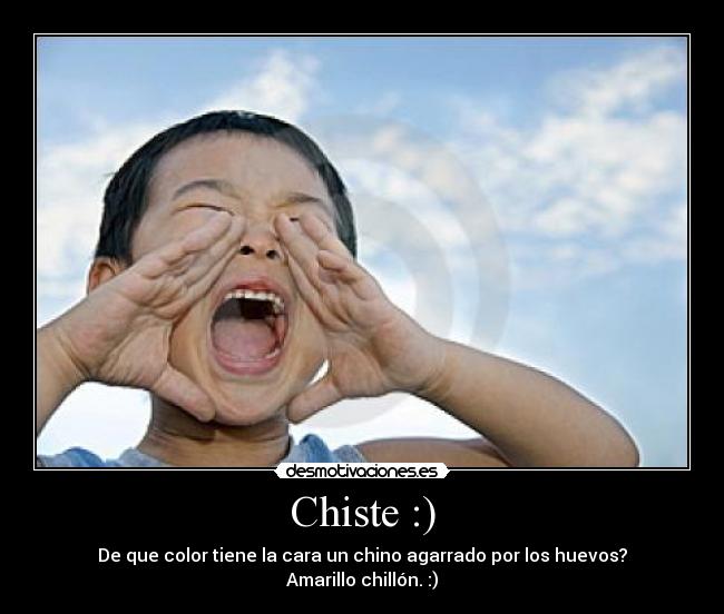 Chiste :) - De que color tiene la cara un chino agarrado por los huevos?
Amarillo chillón. :)