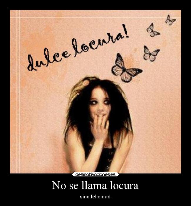 No se llama locura - sino felicidad.