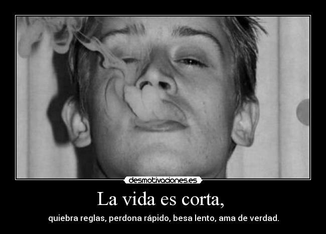 La vida es corta, - quiebra reglas, perdona rápido, besa lento, ama de verdad.