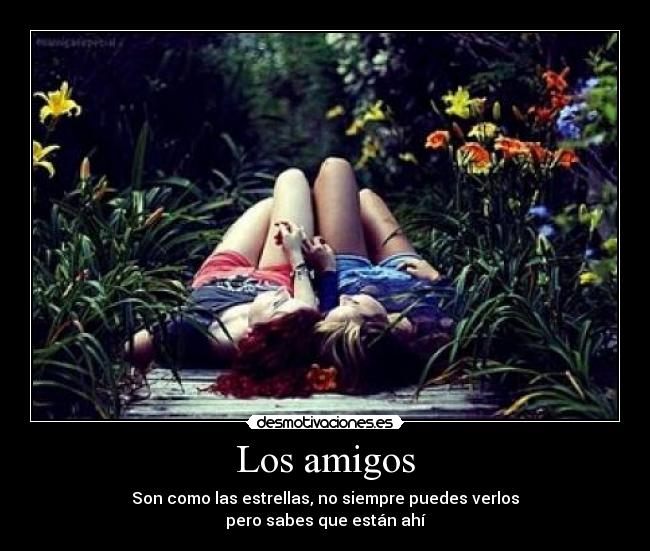 Los amigos - Son como las estrellas, no siempre puedes verlos
pero sabes que están ahí