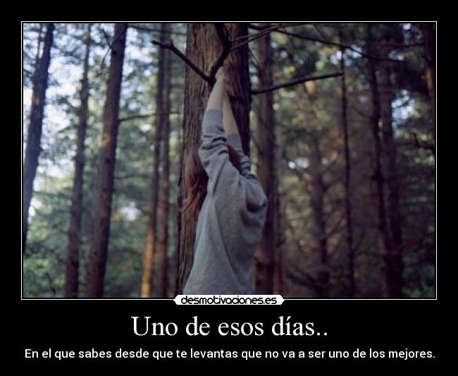 Uno de esos días.. - En el que sabes desde que te levantas que no va a ser uno de los mejores.