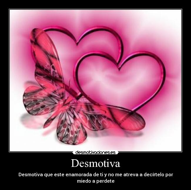 Desmotiva - Desmotiva que este enamorada de ti y no me atreva a decírtelo por miedo a perdete