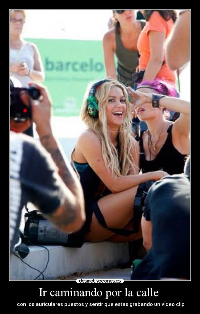 Ir caminando por la calle - con los auriculares puestos y sentir que estas grabando un video clip