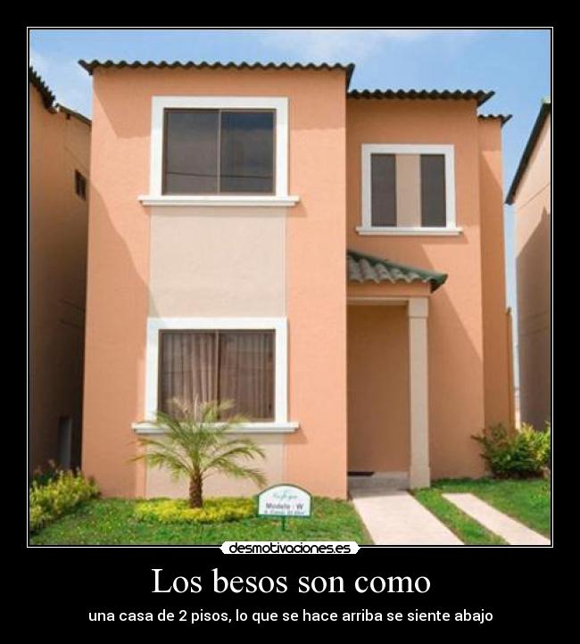 Los besos son como - una casa de 2 pisos, lo que se hace arriba se siente abajo