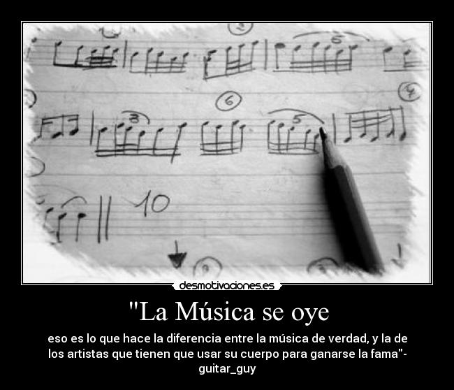 La Música se oye - eso es lo que hace la diferencia entre la música de verdad, y la de
los artistas que tienen que usar su cuerpo para ganarse la fama-
guitar_guy