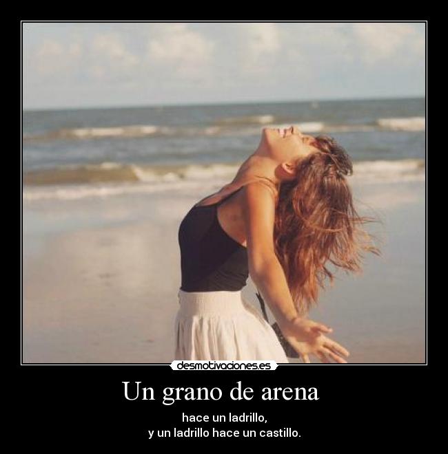 Un grano de arena - hace un ladrillo,
y un ladrillo hace un castillo.