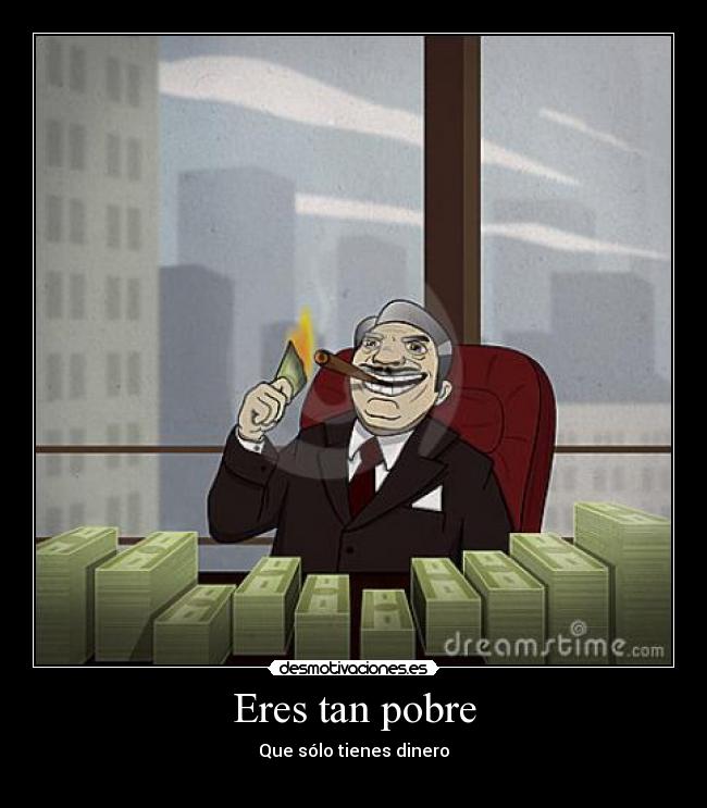Eres tan pobre - Que sólo tienes dinero