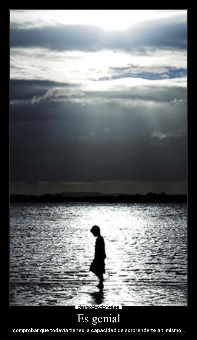 Es genial - comprobar que todavía tienes la capacidad de sorprenderte a ti mismo...