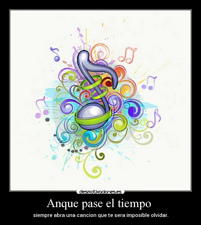 Anque pase el tiempo - siempre abra una cancion que te sera imposible olvidar.