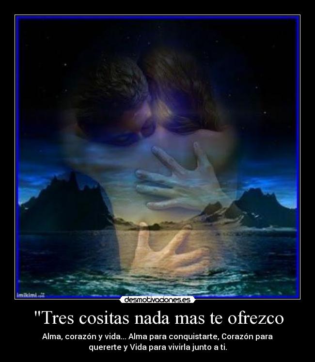 Tres cositas nada mas te ofrezco - Alma, corazón y vida... Alma para conquistarte, Corazón para
quererte y Vida para vivirla junto a ti.
