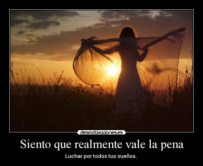 Siento que realmente vale la pena - Luchar por todos tus sueños. 