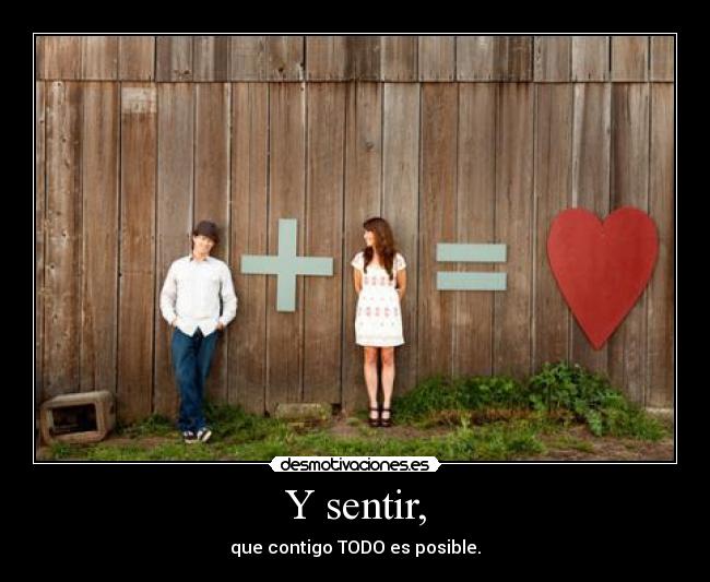 Y sentir, - que contigo TODO es posible.