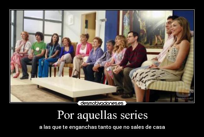 Por aquellas series - a las que te enganchas tanto que no sales de casa