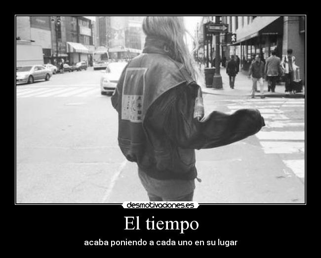 El tiempo - acaba poniendo a cada uno en su lugar