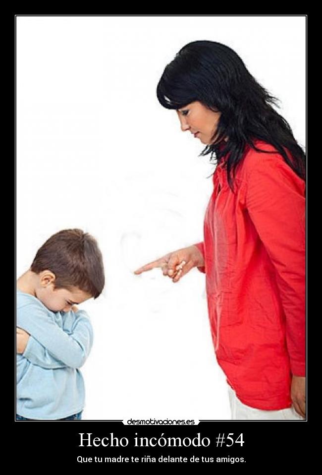 Hecho incómodo #54 - Que tu madre te riña delante de tus amigos.