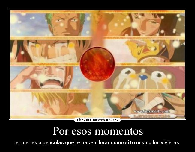 Por esos momentos - en series o películas que te hacen llorar como si tu mismo los vivieras.