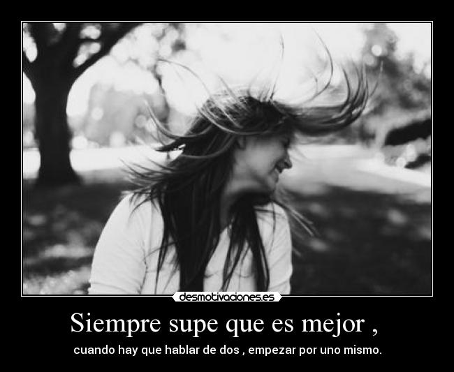Siempre supe que es mejor , - cuando hay que hablar de dos , empezar por uno mismo.
