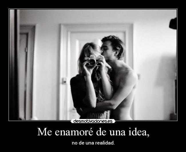 Me enamoré de una idea, -
