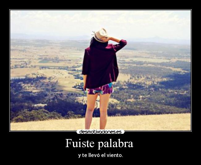 Fuiste palabra - y te llevó el viento.