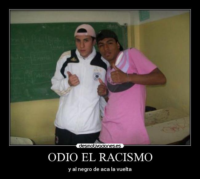 ODIO EL RACISMO - y al negro de aca la vuelta