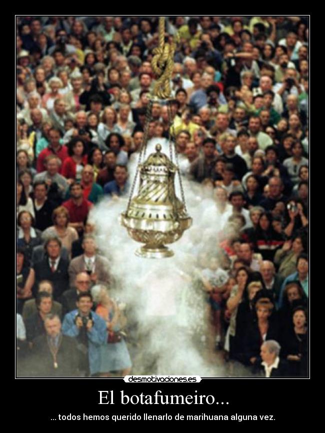 El botafumeiro... - ... todos hemos querido llenarlo de marihuana alguna vez.