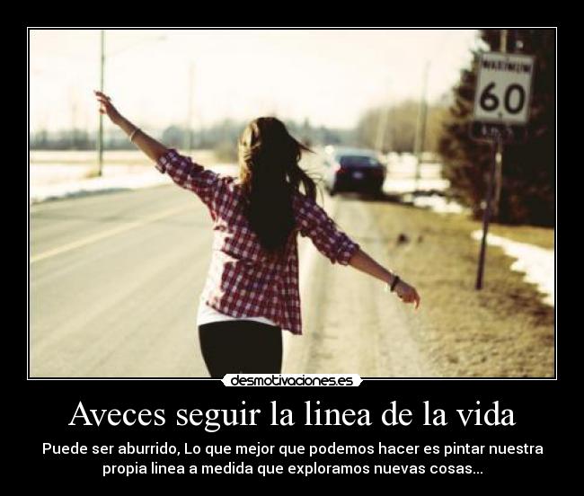 Aveces seguir la linea de la vida - Puede ser aburrido, Lo que mejor que podemos hacer es pintar nuestra
propia linea a medida que exploramos nuevas cosas...