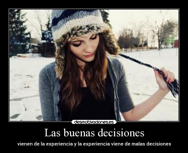 Las buenas decisiones - vienen de la experiencia y la experiencia viene de malas decisiones