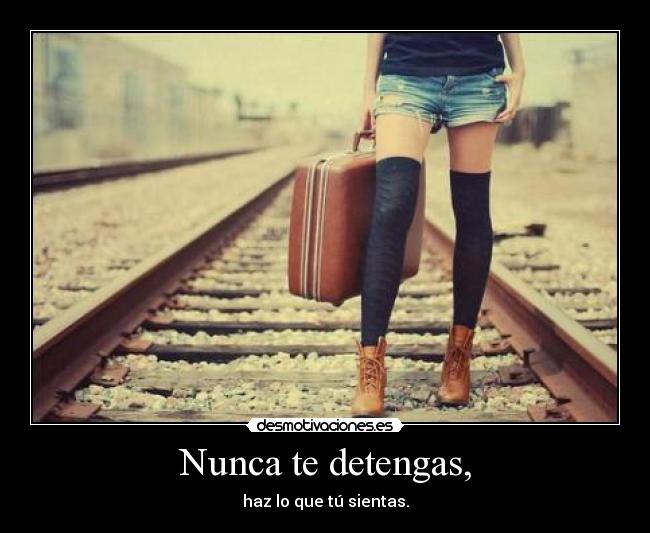Nunca te detengas, - haz lo que tú sientas.