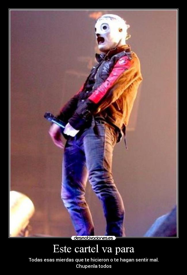 Este cartel va para - Todas esas mierdas que te hicieron o te hagan sentir mal.
Chupenla todos